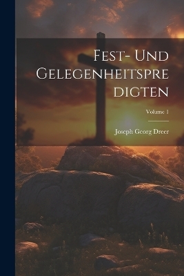 Fest- Und Gelegenheitspredigten; Volume 1 - Joseph Georg Dreer