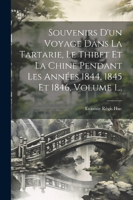 Souvenirs D'un Voyage Dans La Tartarie, Le Thibet Et La Chine Pendant Les Années 1844, 1845 Et 1846, Volume 1... - Evariste Régis Huc