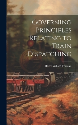 Governing Principles Relating to Train Dispatching - Harry Willard Forman