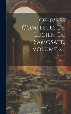 Oeuvres Complètes De Lucien De Samosate, Volume 2... - Lucian (Of Samosata )