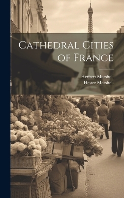 Cathedral Cities of France - Herbert Marshall, Hester Marshall