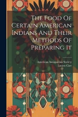 The Food Of Certain American Indians And Their Methods Of Preparing It - Lucien Carr