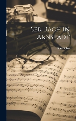 Seb. Bach in Arnstadt - Karl Söhle