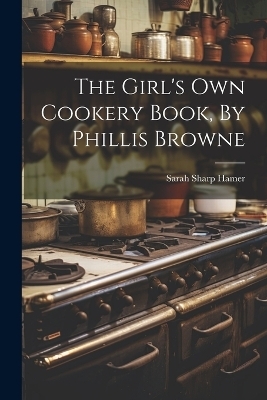 The Girl's Own Cookery Book, By Phillis Browne - Sarah Sharp Hamer