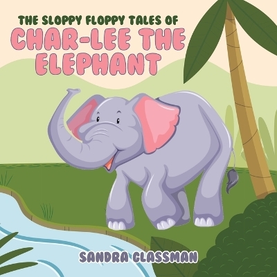 The Sloppy Floppy Tales of Char-Lee the Elephant - Sandra Glassman