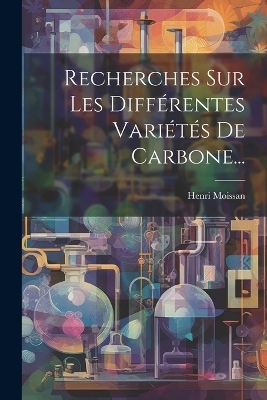 Recherches Sur Les Différentes Variétés De Carbone... - Henri Moissan