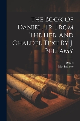 The Book Of Daniel, Tr. From The Heb. And Chaldee Text By J. Bellamy - Daniel (the Prophet), John Bellamy
