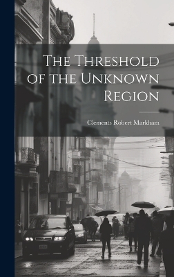 The Threshold of the Unknown Region - Clements Robert Markham