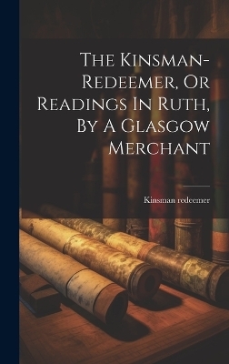 The Kinsman-redeemer, Or Readings In Ruth, By A Glasgow Merchant - Kinsman Redeemer
