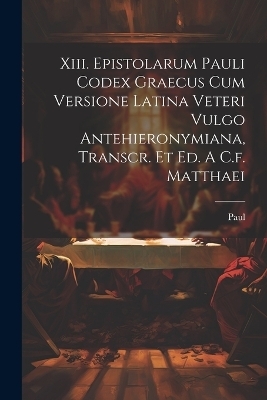 Xiii. Epistolarum Pauli Codex Graecus Cum Versione Latina Veteri Vulgo Antehieronymiana, Transcr. Et Ed. A C.f. Matthaei - Paul (St )