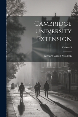 Cambridge University Extension; Volume 3 - Richard Green Moulton