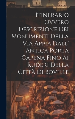 Itinerario Ovvero Descrizione Dei Monumenti Della Via Appia Dall' Antica Porta Capena Fino Ai Ruderi Della Città Di Boville -  Anonymous