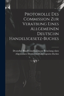Protokolle des Commission zur Veratbung eines allgemeinen deutschn Handelsgesetz-Buches - 