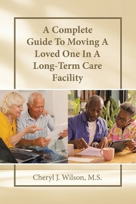 A Complete Guide To Moving A Loved One In A Long-Term Care Facility - Cheryl J Wilson M S
