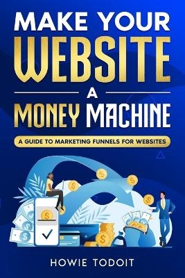 Make Your Website a Money Machine - Howie Todoit