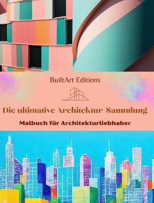 Die ultimative Architektur-Sammlung - Malbuch f�r Architekturliebhaber - Builtart Editions