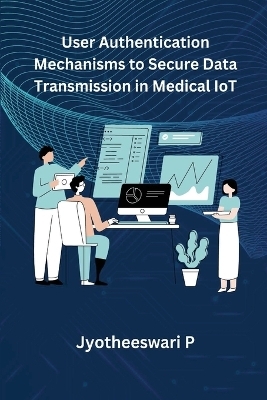 User Authentication Mechanisms to Secure Data Transmission in Medical IoT - Jyotheeswari P