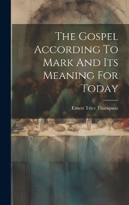 The Gospel According To Mark And Its Meaning For Today - Ernest Trice Thompson