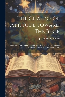 The Change Of Attitude Toward The Bible - Joseph Henry Thayer