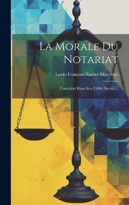 La Morale Du Notariat - Louis-François-Xavier Martroye