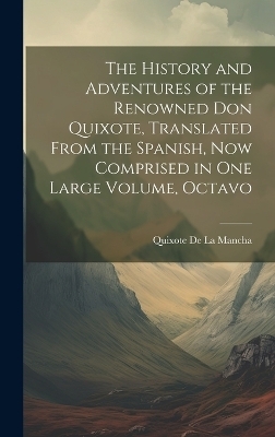 The History and Adventures of the Renowned Don Quixote, Translated from the Spanish, Now Comprised in One Large Volume, Octavo - Quixote De La Mancha