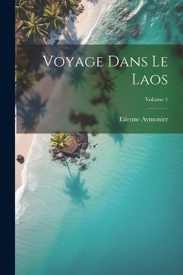 Voyage Dans Le Laos; Volume 1 - Etienne Aymonier