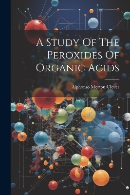 A Study Of The Peroxides Of Organic Acids - Alphonso Morton Clover