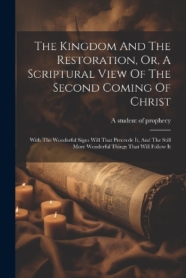 The Kingdom And The Restoration, Or, A Scriptural View Of The Second Coming Of Christ - 