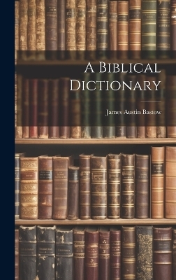 A Biblical Dictionary - James Austin Bastow