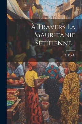 À Travers La Mauritanie Sétifienne... - A Poulle