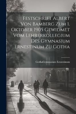 Festschrift Albert Von Bamberg Zum 1. Oktober 1905 Gewidmet Vom Lehrerkollegium Des Gymnasium Ernestinum Zu Gotha - 