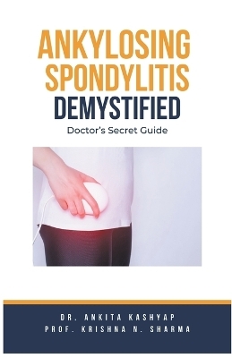 Ankylosing Spondylitis Demystified - Dr Ankita Kashyap, Prof Krishna N Sharma