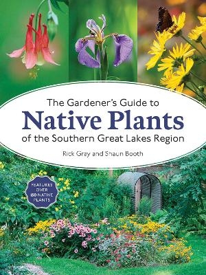 The Gardener's Guide to Native Plants of the Southern Great Lakes Region - Rick Gray, Shaun Booth