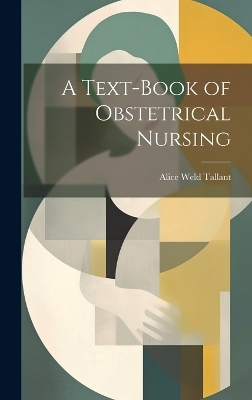 A Text-Book of Obstetrical Nursing - Alice Weld Tallant