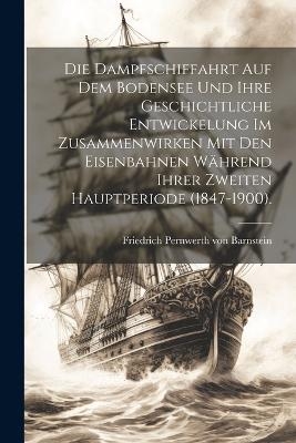 Die Dampfschiffahrt auf dem Bodensee und ihre geschichtliche Entwickelung im Zusammenwirken mit den Eisenbahnen während ihrer zweiten Hauptperiode (1847-1900). - 