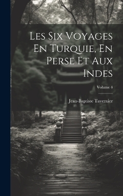Les Six Voyages En Turquie, En Perse Et Aux Indes; Volume 4 - Jean-Baptiste Tavernier