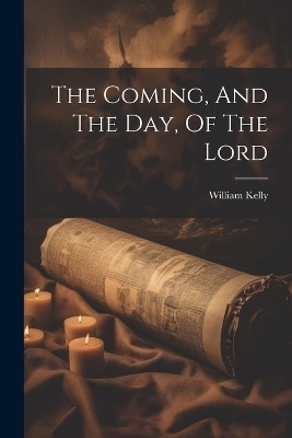 The Coming, And The Day, Of The Lord - William Kelly