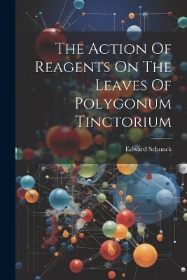 The Action Of Reagents On The Leaves Of Polygonum Tinctorium - Edward Schunck