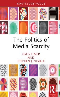 The Politics of Media Scarcity - Greg Elmer, Stephen J. Neville