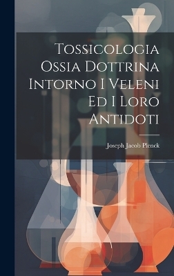 Tossicologia Ossia Dottrina Intorno I Veleni Ed I Loro Antidoti - 