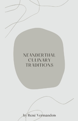 Neanderthal Culinary Traditions - Ren� Vermandois