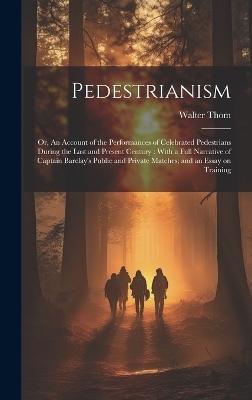 Pedestrianism; or, An Account of the Performances of Celebrated Pedestrians During the Last and Present Century - Walter 1770-1824 Thom