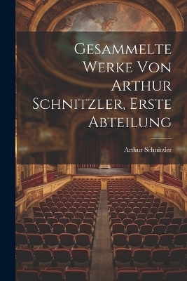 Gesammelte Werke von Arthur Schnitzler, Erste Abteilung - Arthur Schnitzler