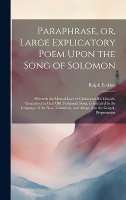 Paraphrase, or, Large Explicatory Poem Upon the Song of Solomon - Ralph 1685-1752 Erskine