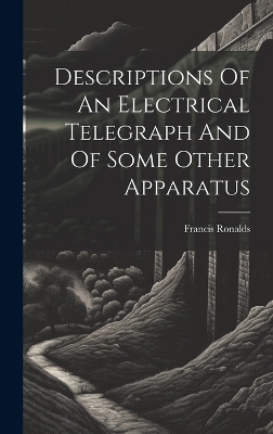 Descriptions Of An Electrical Telegraph And Of Some Other Apparatus - Francis Ronalds (Sir )