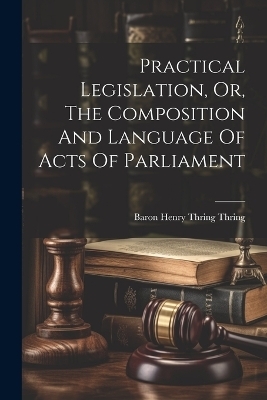 Practical Legislation, Or, The Composition And Language Of Acts Of Parliament - 