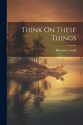 Think On These Things - Brownlow North