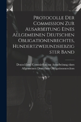 Protocolle der Commission zur Ausarbeitung eines Allgemeinen Deutschen Obligationenrechtes, Hundertzweiundsiebzigster Band - 