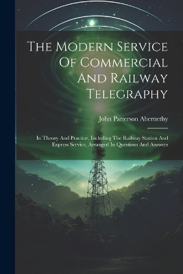 The Modern Service Of Commercial And Railway Telegraphy - John Patterson Abernethy