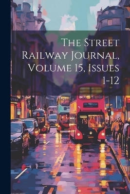 The Street Railway Journal, Volume 15, Issues 1-12 -  Anonymous